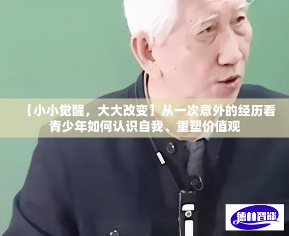 【小小觉醒，大大改变】从一次意外的经历看青少年如何认识自我、重塑价值观